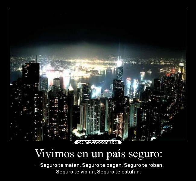 Vivimos en un país seguro: - — Seguro te matan, Seguro te pegan, Seguro te roban
Seguro te violan, Seguro te estafan.