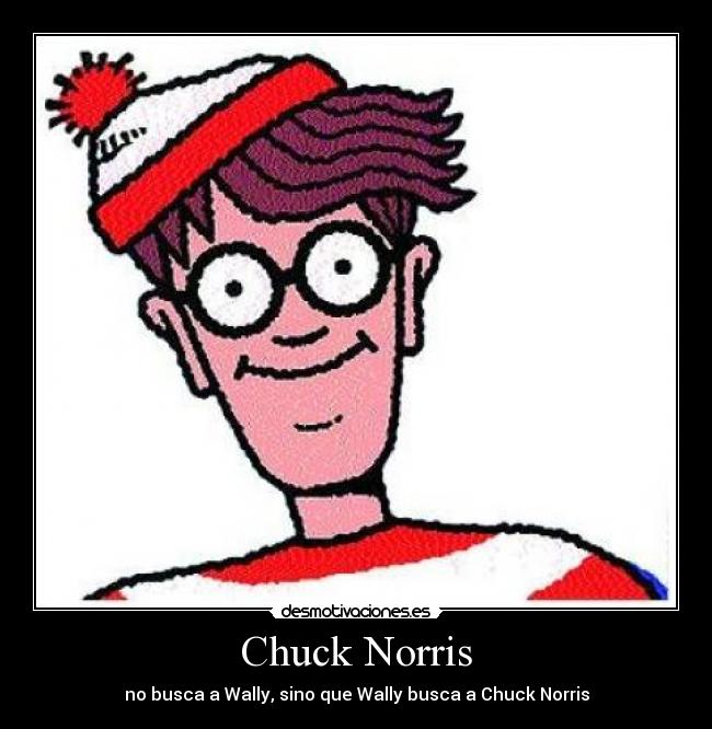 Chuck Norris - no busca a Wally, sino que Wally busca a Chuck Norris