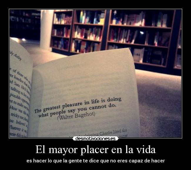 El mayor placer en la vida - es hacer lo que la gente te dice que no eres capaz de hacer