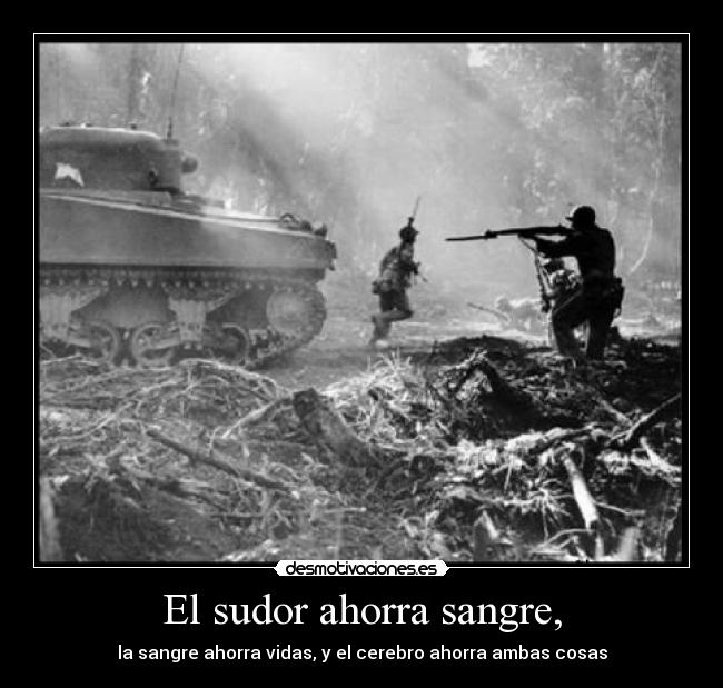 El sudor ahorra sangre, - la sangre ahorra vidas, y el cerebro ahorra ambas cosas