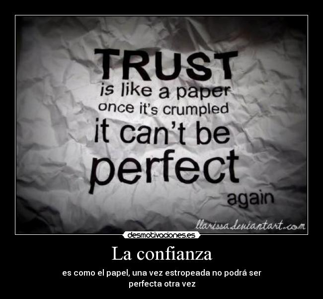 La confianza - es como el papel, una vez estropeada no podrá ser
perfecta otra vez