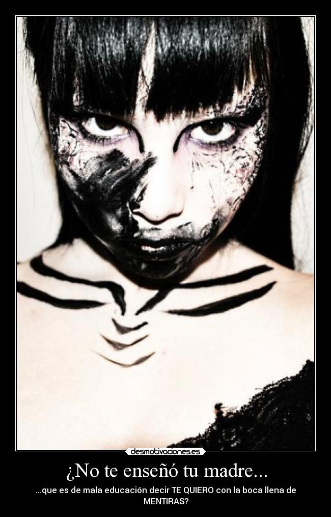 ¿No te enseñó tu madre... - ...que es de mala educación decir TE QUIERO con la boca llena de MENTIRAS?