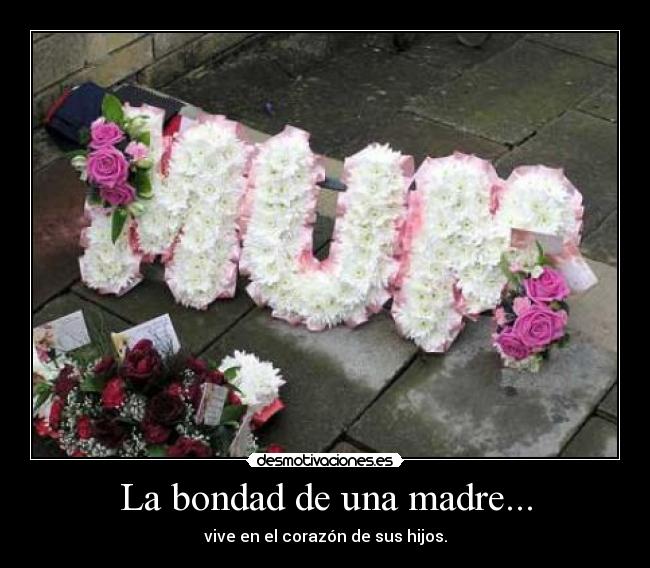 La bondad de una madre... - vive en el corazón de sus hijos.