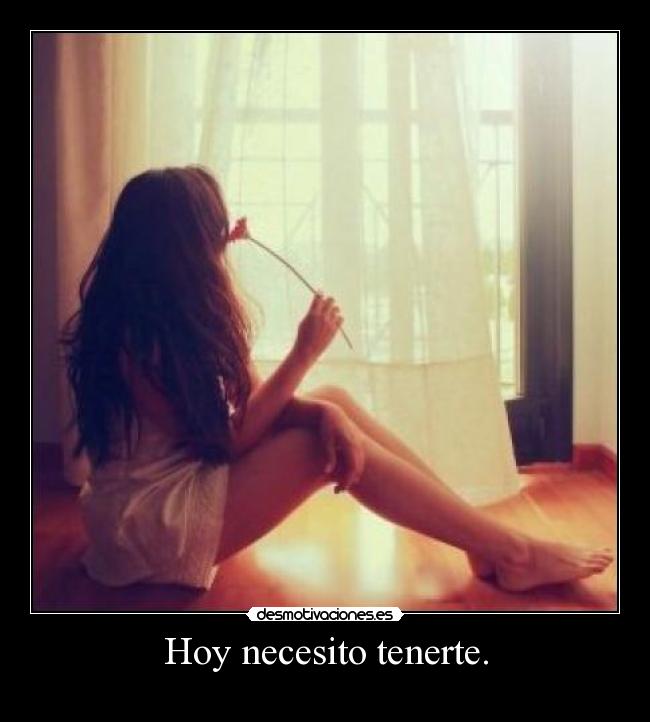 Hoy necesito tenerte. -