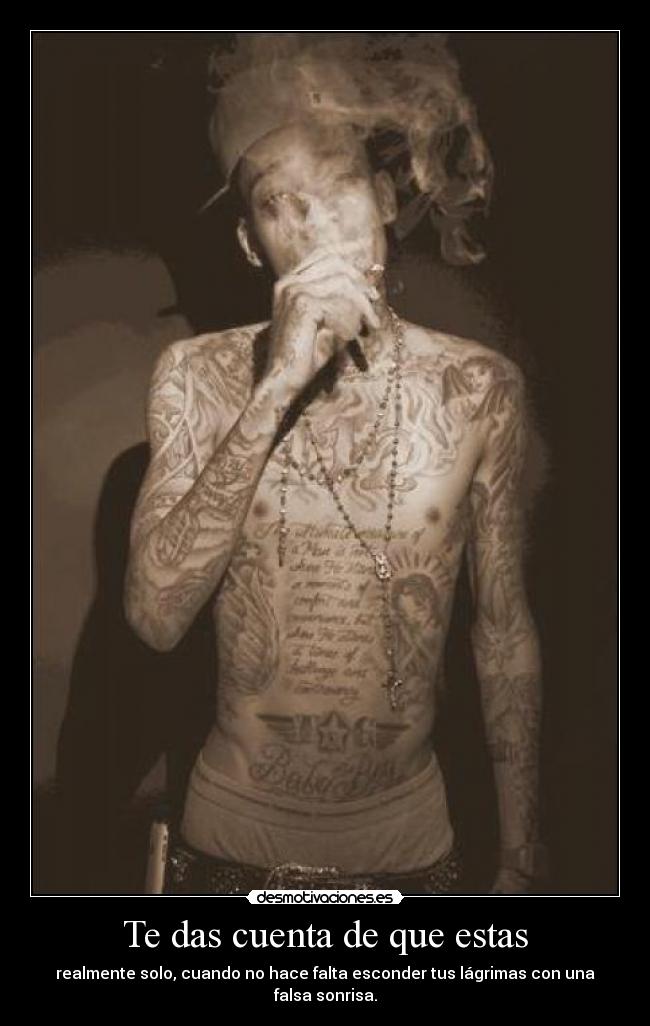 Te das cuenta de que estas - realmente solo, cuando no hace falta esconder tus lágrimas con una falsa sonrisa.