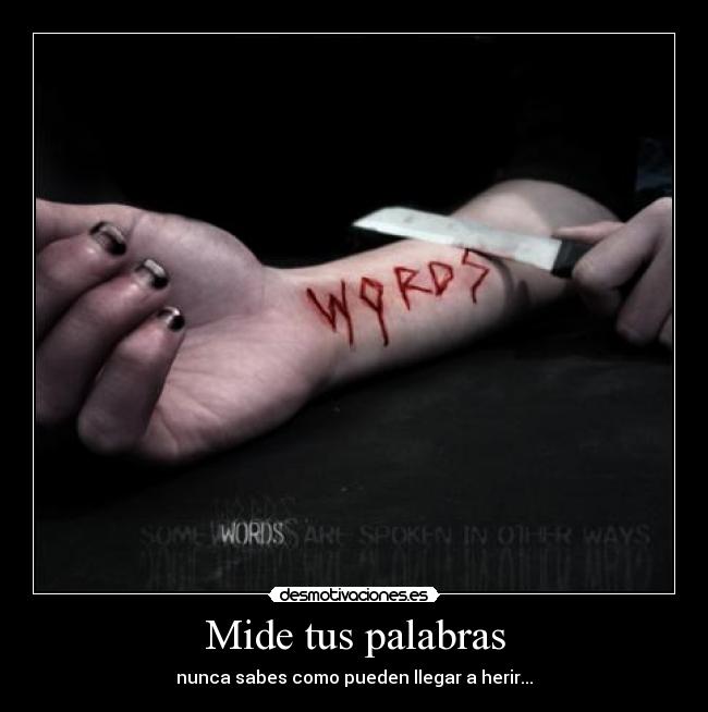 Mide tus palabras - nunca sabes como pueden llegar a herir...