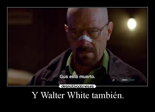Y Walter White también. -