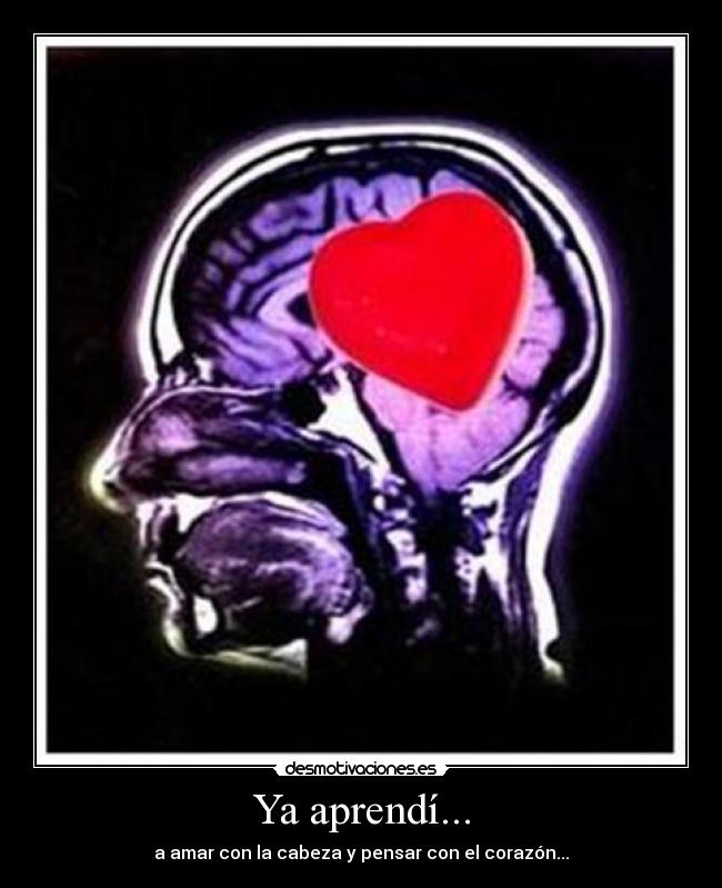 Ya aprendí... - a amar con la cabeza y pensar con el corazón...