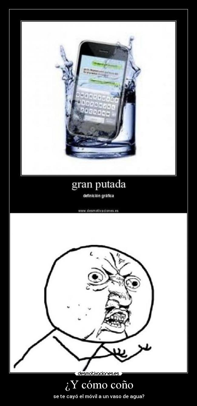 ¿Y cómo coño - se te cayó el móvil a un vaso de agua?