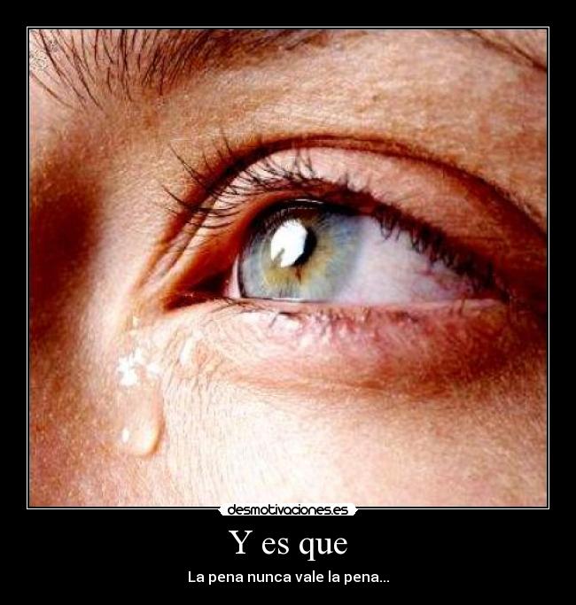 Y es que - La pena nunca vale la pena...