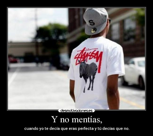 Y no mentías, - cuando yo te decía que eras perfecta y tú decías que no.