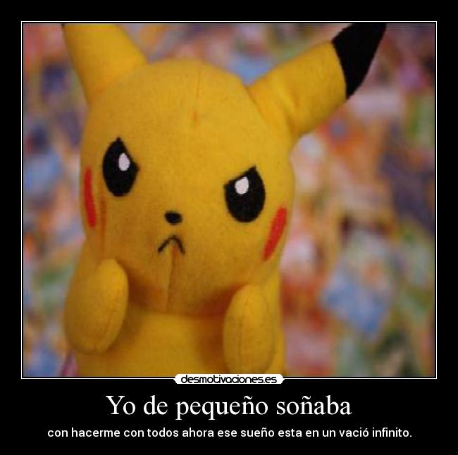 Yo de pequeño soñaba - con hacerme con todos ahora ese sueño esta en un vació infinito.