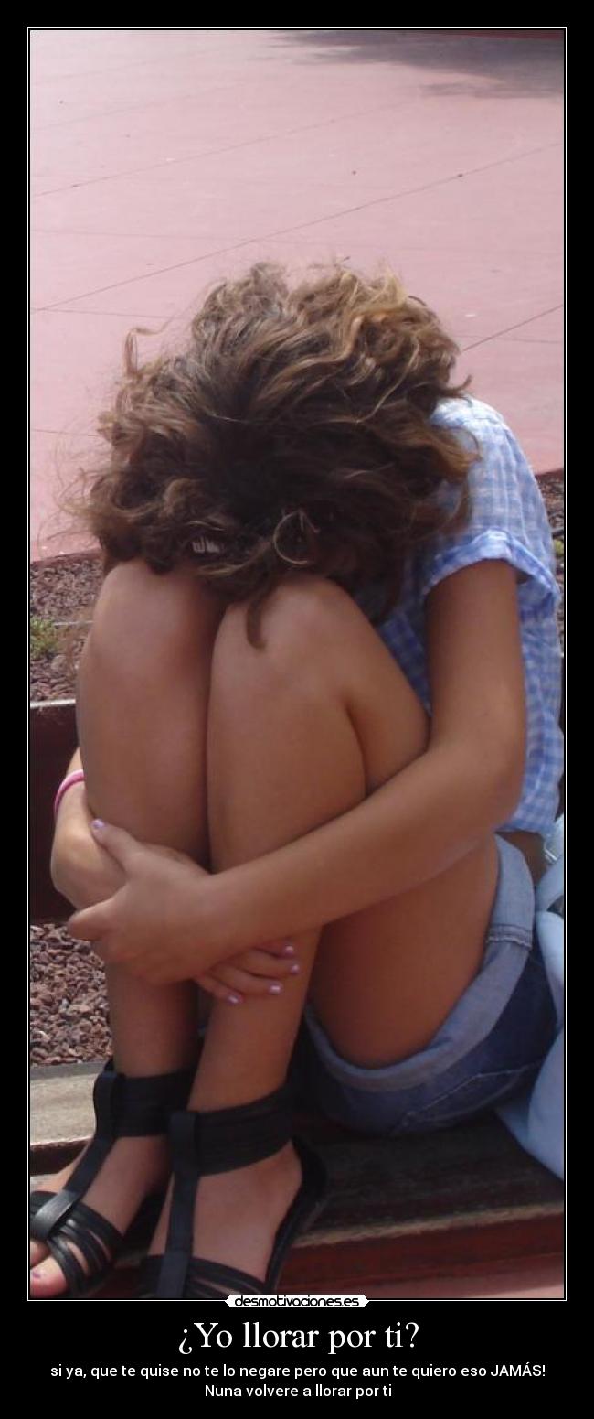 ¿Yo llorar por ti? -
