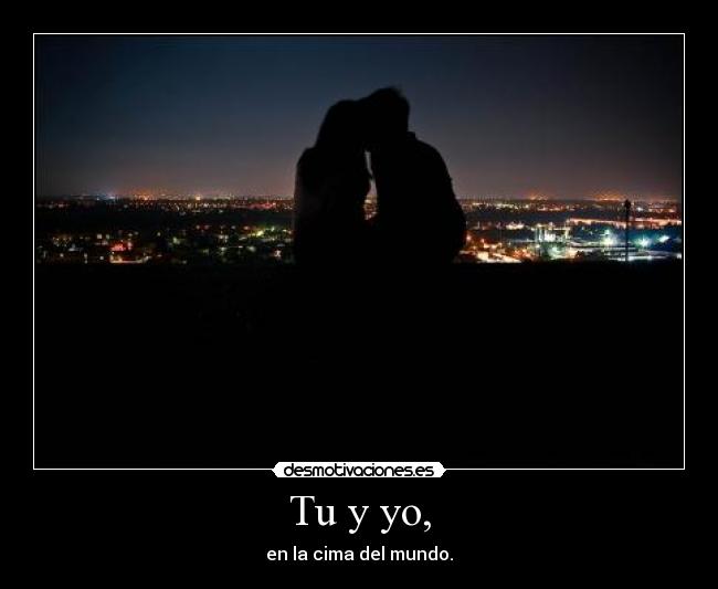 Tu y yo, - en la cima del mundo.