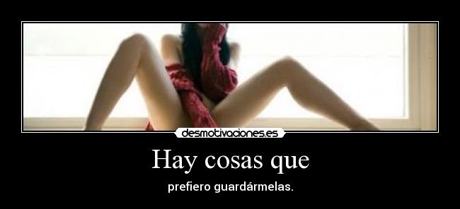 Hay cosas que - prefiero guardármelas.
