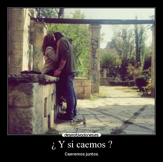 ¿ Y si caemos ? - Caeremos juntos.