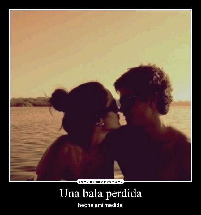 Una bala perdida - hecha ami medida.