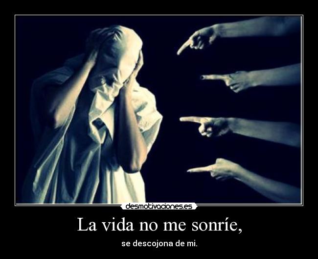 La vida no me sonríe, - se descojona de mi.