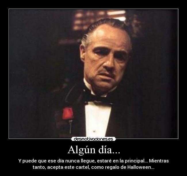 Algún día... - Y puede que ese día nunca llegue, estaré en la principal... Mientras
tanto, acepta este cartel, como regalo de Halloween...