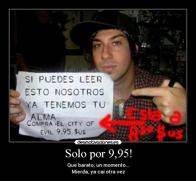 Solo por 9,95! - Que barato, un momento...
Mierda, ya cai otra vez