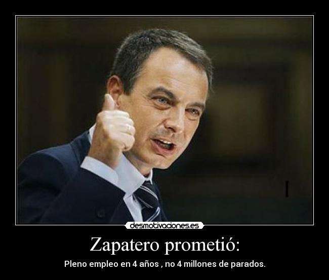 Zapatero prometió: - Pleno empleo en 4 años , no 4 millones de parados.