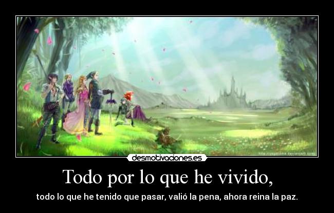 Todo por lo que he vivido, - todo lo que he tenido que pasar, valió la pena, ahora reina la paz.