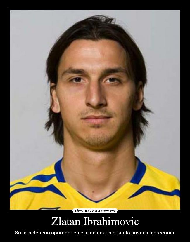 Zlatan Ibrahimovic - Su foto debería aparecer en el diccionario cuando buscas mercenario