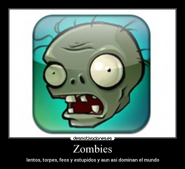 Zombies - lentos, torpes, feos y estupidos y aun asi dominan el mundo