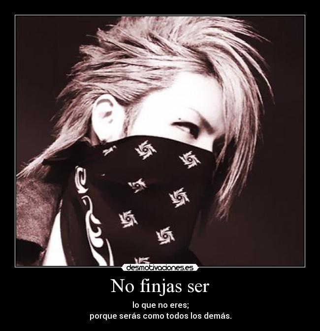 No finjas ser - lo que no eres;
porque serás como todos los demás.