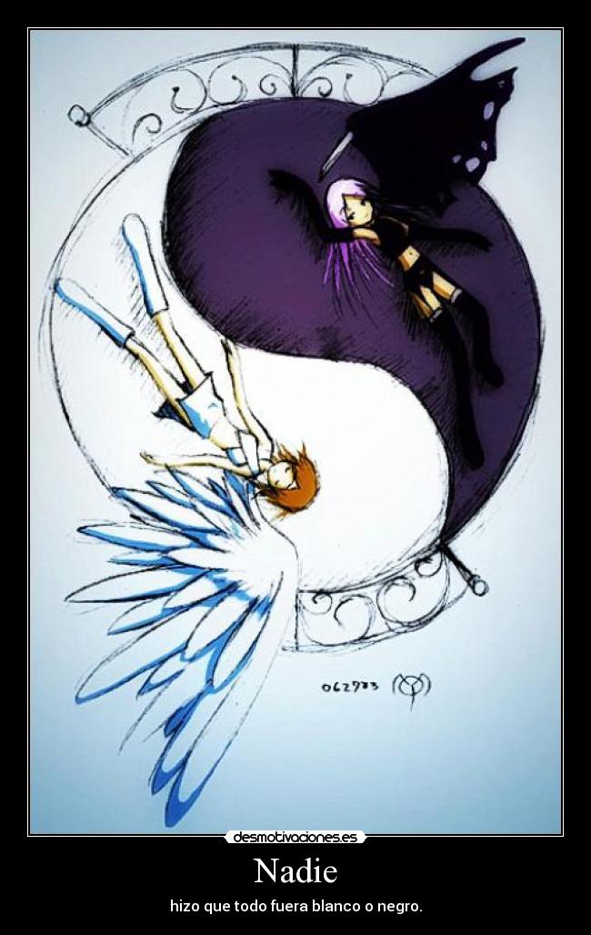 Nadie - hizo que todo fuera blanco o negro.