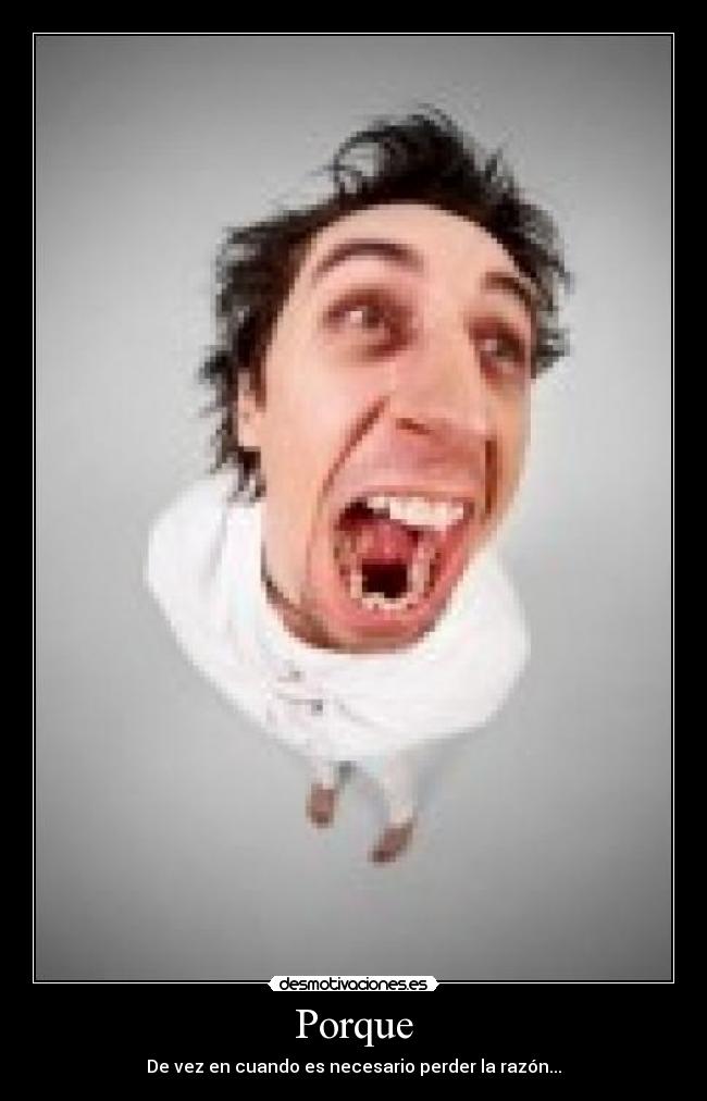 Porque - De vez en cuando es necesario perder la razón...