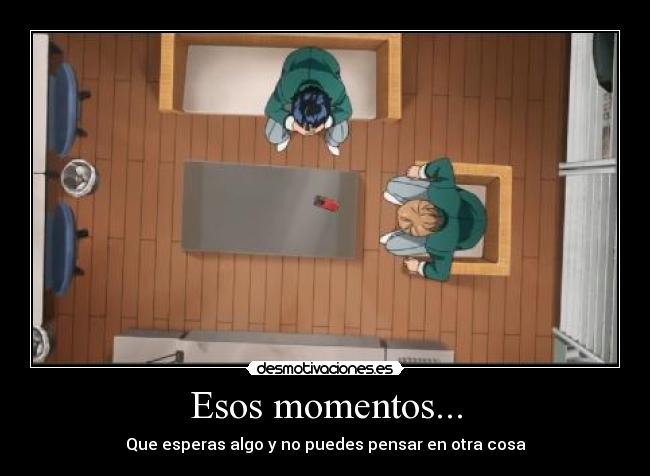 Esos momentos... -