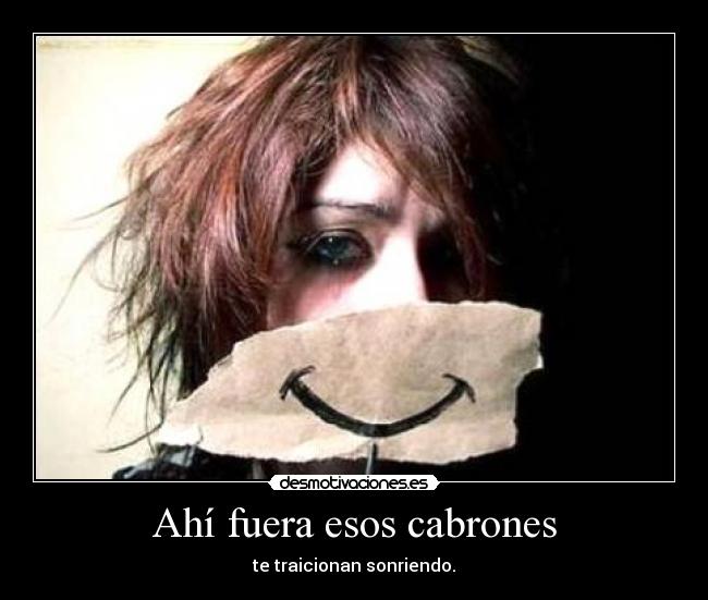 Ahí fuera esos cabrones - te traicionan sonriendo.