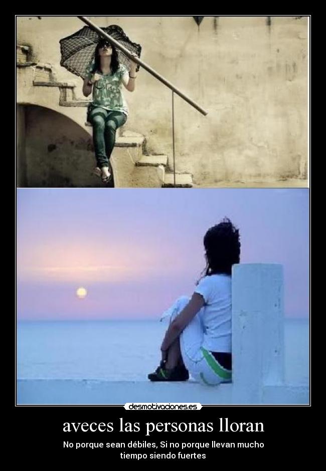 aveces las personas lloran - No porque sean débiles, Si no porque llevan mucho
tiempo siendo fuertes