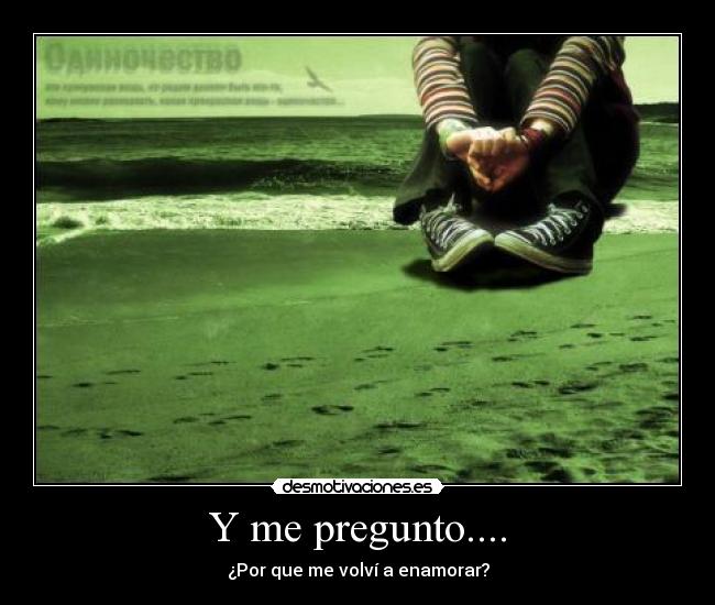 Y me pregunto.... - ¿Por que me volví a enamorar?