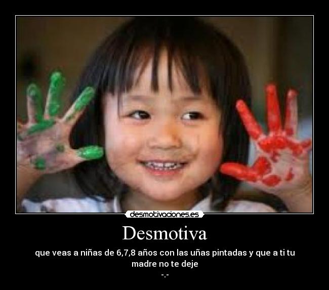 Desmotiva - que veas a niñas de 6,7,8 años con las uñas pintadas y que a ti tu madre no te deje
-.-