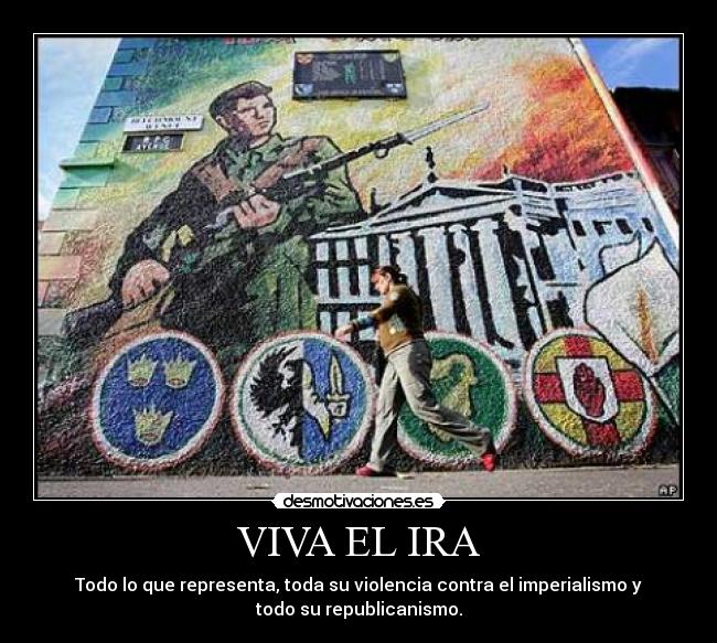 VIVA EL IRA - Todo lo que representa, toda su violencia contra el imperialismo y
todo su republicanismo.