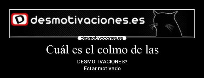 Cuál es el colmo de las - DESMOTIVACIONES?
Estar motivado