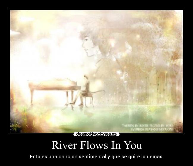 River Flows In You - Esto es una cancion sentimental y que se quite lo demas.