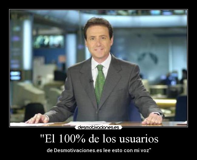 El 100% de los usuarios - de Desmotivaciones.es lee esto con mi voz