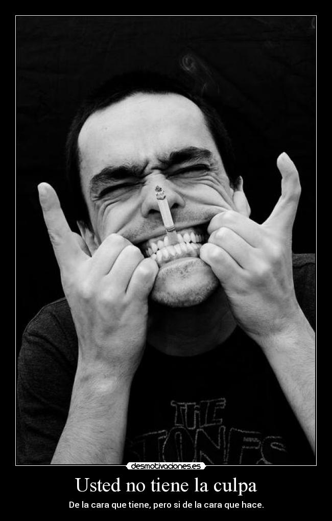 Usted no tiene la culpa - De la cara que tiene, pero si de la cara que hace.