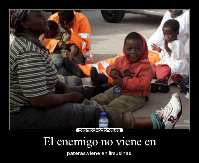 El enemigo no viene en - pateras,viene en limusinas.