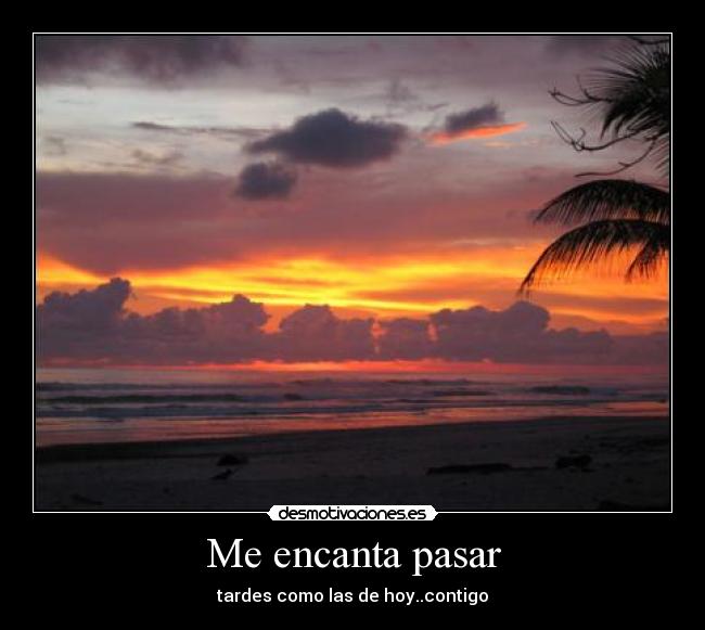 Me encanta pasar - tardes como las de hoy..contigo