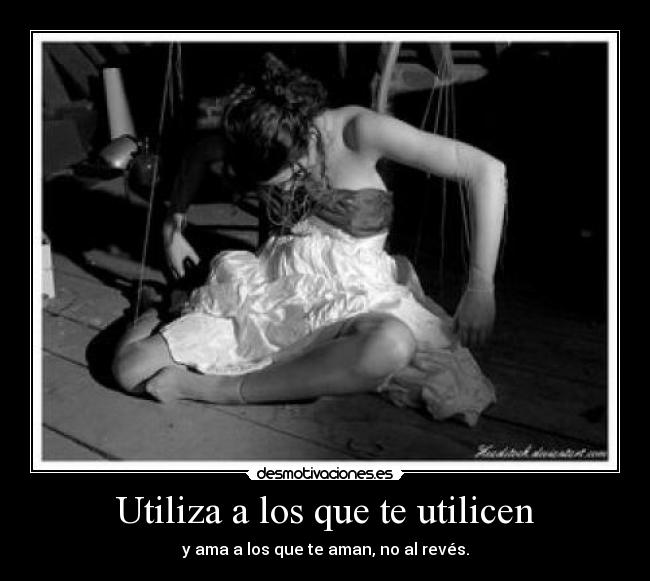 Utiliza a los que te utilicen - y ama a los que te aman, no al revés.