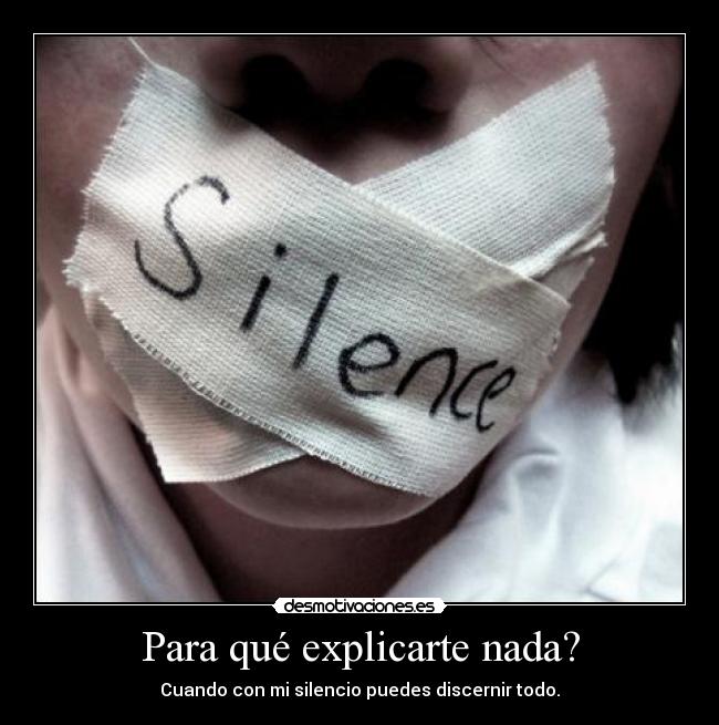 Para qué explicarte nada? - Cuando con mi silencio puedes discernir todo.