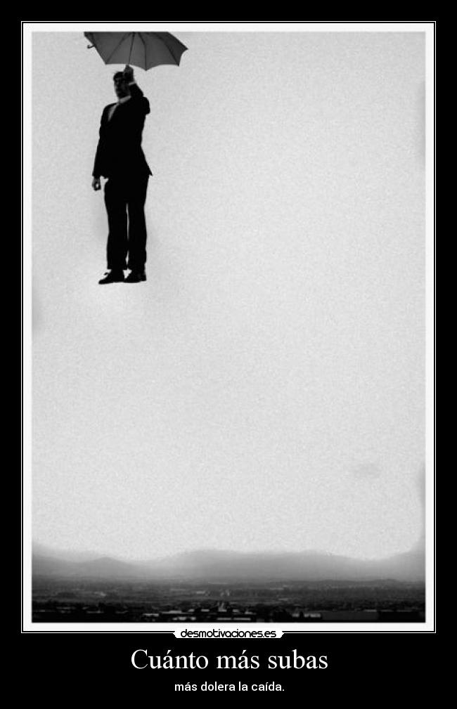 Cuánto más subas - más dolera la caída.