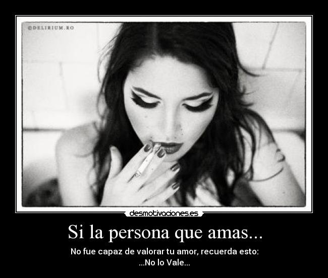 Si la persona que amas... - No fue capaz de valorar tu amor, recuerda esto:
...No lo Vale...