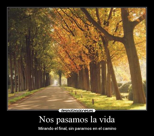 Nos pasamos la vida - Mirando el final, sin pararnos en el camino
