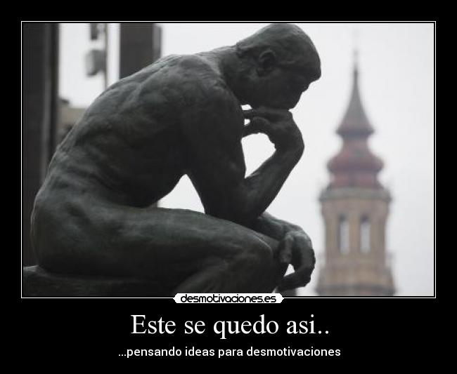 Este se quedo asi.. - ...pensando ideas para desmotivaciones