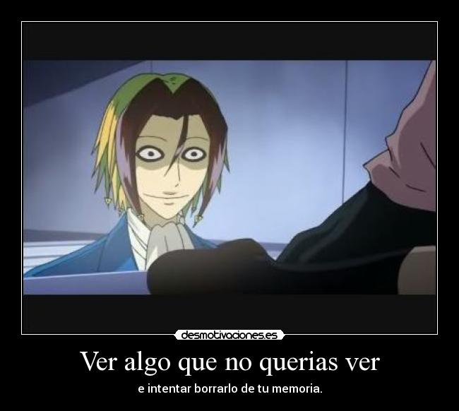 Ver algo que no querias ver - e intentar borrarlo de tu memoria.
